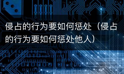 侵占的行为要如何惩处（侵占的行为要如何惩处他人）