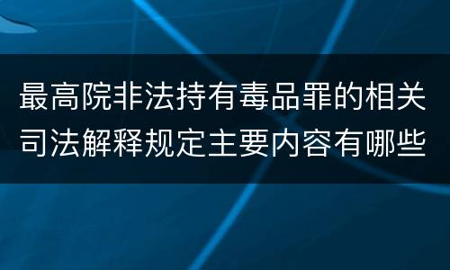 最高院非法持有毒品罪的相关司法解释规定主要内容有哪些