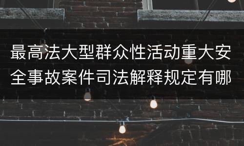 最高法大型群众性活动重大安全事故案件司法解释规定有哪些重要内容