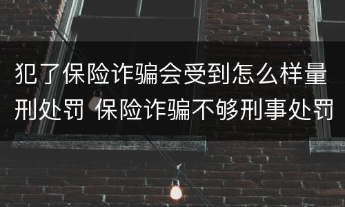 犯了保险诈骗会受到怎么样量刑处罚 保险诈骗不够刑事处罚如何处理