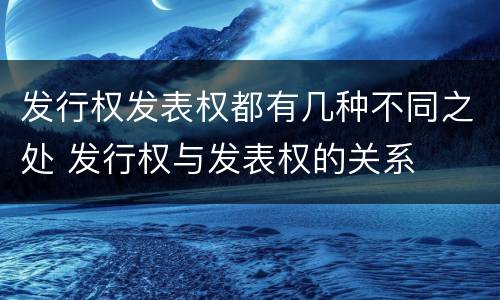 发行权发表权都有几种不同之处 发行权与发表权的关系