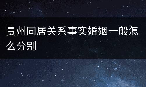 贵州同居关系事实婚姻一般怎么分别