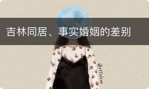 吉林同居、事实婚姻的差别