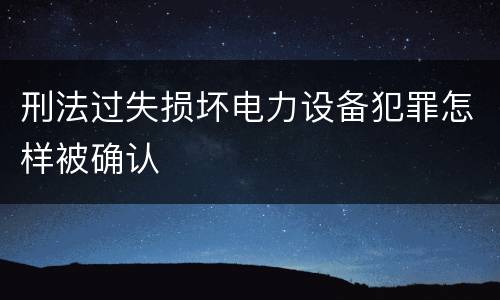刑法过失损坏电力设备犯罪怎样被确认