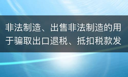 非法制造、出售非法制造的用于骗取出口退税、抵扣税款发票罪需要哪些犯罪构成