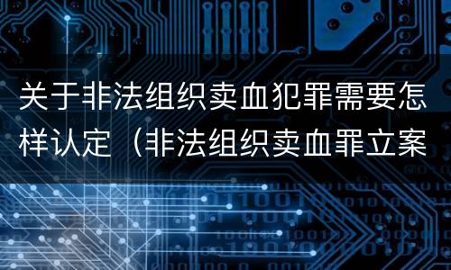 关于非法组织卖血犯罪需要怎样认定（非法组织卖血罪立案标准）
