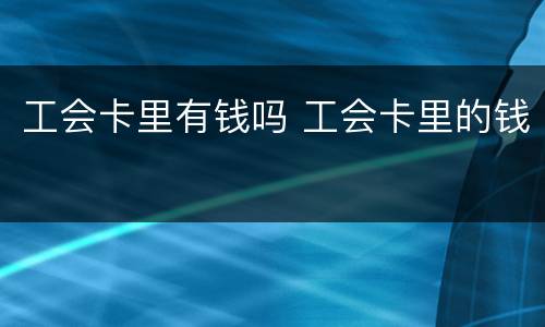 工会卡里有钱吗 工会卡里的钱