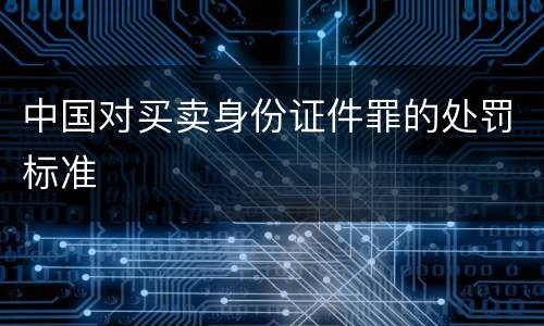 中国对买卖身份证件罪的处罚标准
