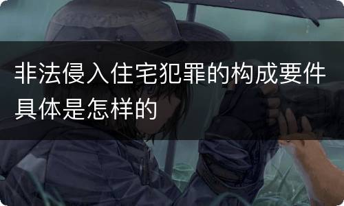 非法侵入住宅犯罪的构成要件具体是怎样的
