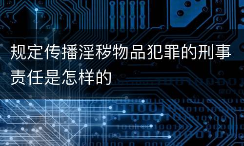 规定传播淫秽物品犯罪的刑事责任是怎样的
