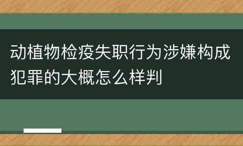 动植物检疫失职行为涉嫌构成犯罪的大概怎么样判