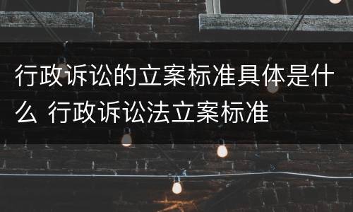 行政诉讼的立案标准具体是什么 行政诉讼法立案标准