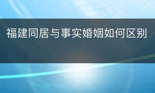 福建同居与事实婚姻如何区别
