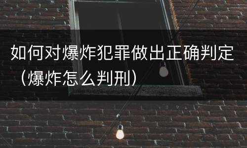 如何对爆炸犯罪做出正确判定（爆炸怎么判刑）