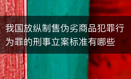 我国放纵制售伪劣商品犯罪行为罪的刑事立案标准有哪些