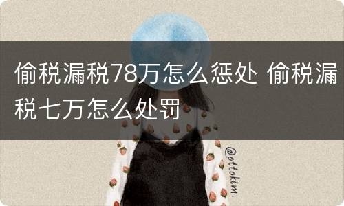偷税漏税78万怎么惩处 偷税漏税七万怎么处罚