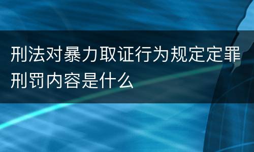 刑法对暴力取证行为规定定罪刑罚内容是什么