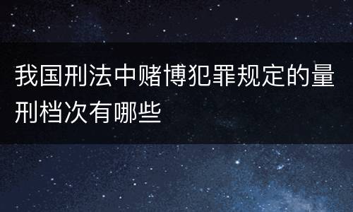 我国刑法中赌博犯罪规定的量刑档次有哪些