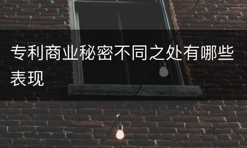 专利商业秘密不同之处有哪些表现