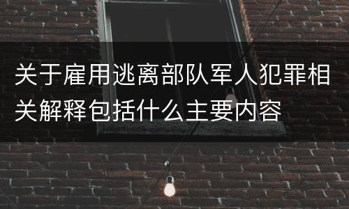 关于雇用逃离部队军人犯罪相关解释包括什么主要内容
