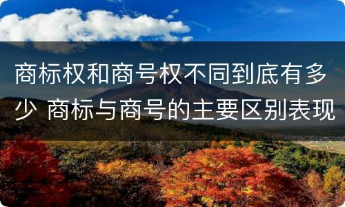 商标权和商号权不同到底有多少 商标与商号的主要区别表现