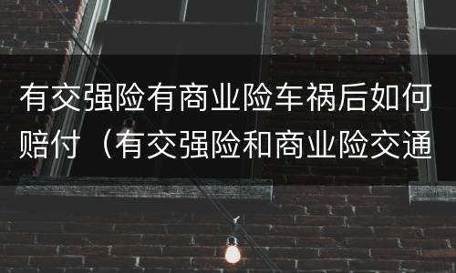 有交强险有商业险车祸后如何赔付（有交强险和商业险交通事故肇事者怎么赔偿）