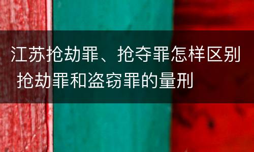 江苏抢劫罪、抢夺罪怎样区别 抢劫罪和盗窃罪的量刑