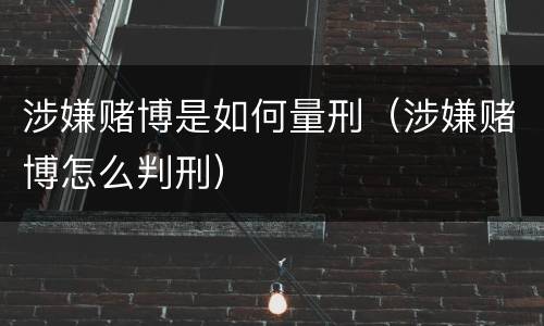 涉嫌赌博是如何量刑（涉嫌赌博怎么判刑）