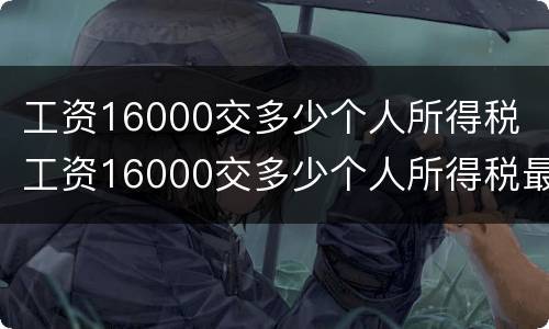 工资16000交多少个人所得税 工资16000交多少个人所得税最新