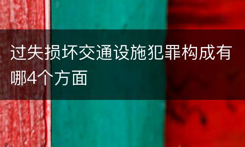 过失损坏交通设施犯罪构成有哪4个方面