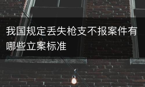 我国规定丢失枪支不报案件有哪些立案标准