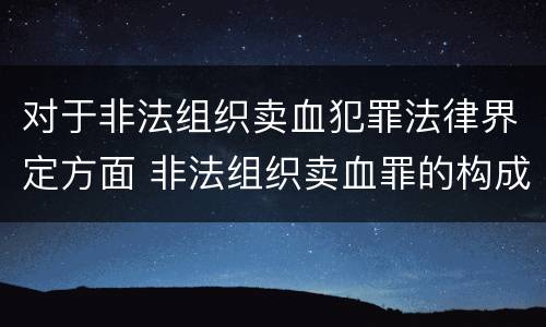 对于非法组织卖血犯罪法律界定方面 非法组织卖血罪的构成要件