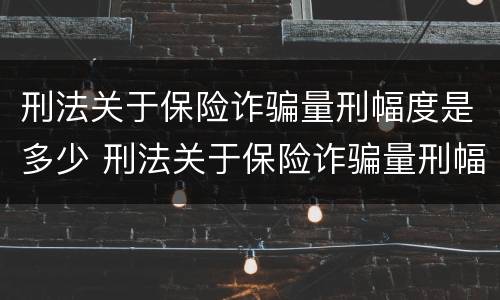 刑法关于保险诈骗量刑幅度是多少 刑法关于保险诈骗量刑幅度是多少条