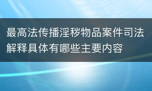 最高法传播淫秽物品案件司法解释具体有哪些主要内容
