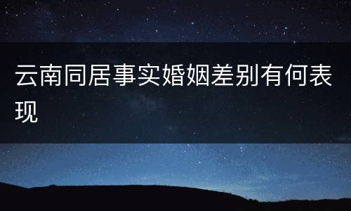 云南同居事实婚姻差别有何表现