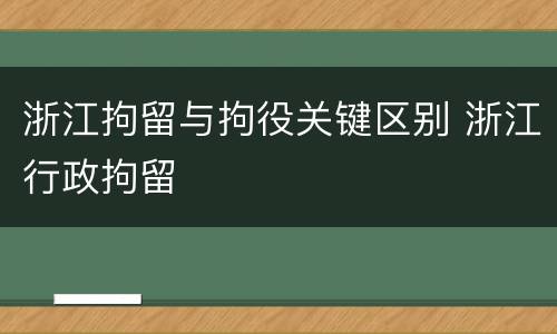 浙江拘留与拘役关键区别 浙江行政拘留