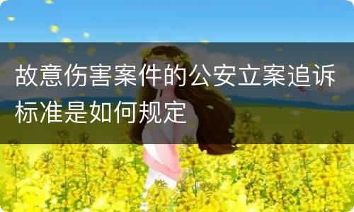 故意伤害案件的公安立案追诉标准是如何规定