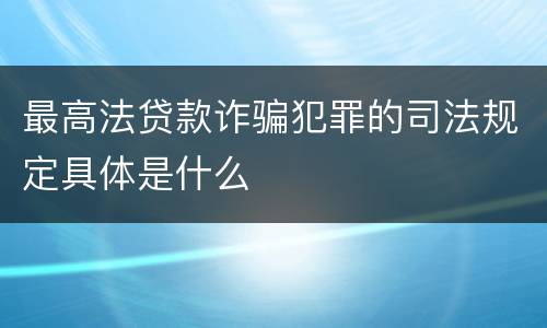 最高法贷款诈骗犯罪的司法规定具体是什么