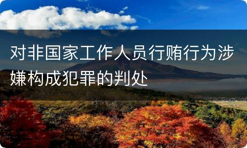 对非国家工作人员行贿行为涉嫌构成犯罪的判处