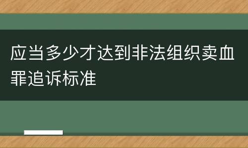 应当多少才达到非法组织卖血罪追诉标准