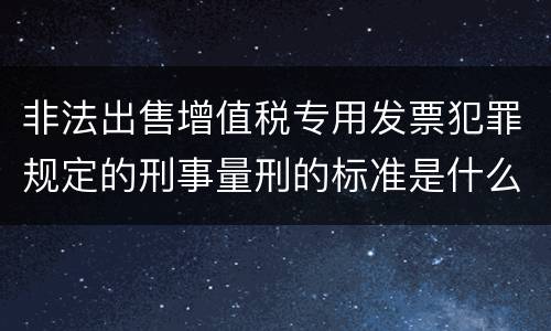 非法出售增值税专用发票犯罪规定的刑事量刑的标准是什么样的