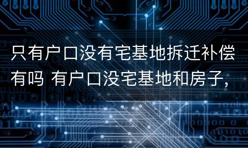 只有户口没有宅基地拆迁补偿有吗 有户口没宅基地和房子,赔偿吗?