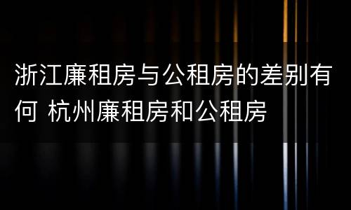 浙江廉租房与公租房的差别有何 杭州廉租房和公租房