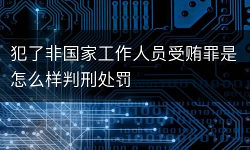 犯了非国家工作人员受贿罪是怎么样判刑处罚