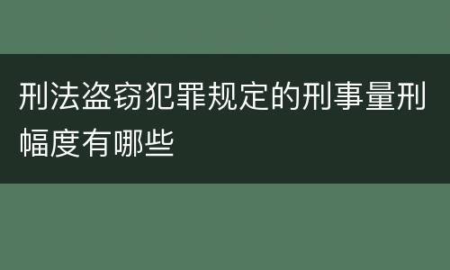 刑法盗窃犯罪规定的刑事量刑幅度有哪些
