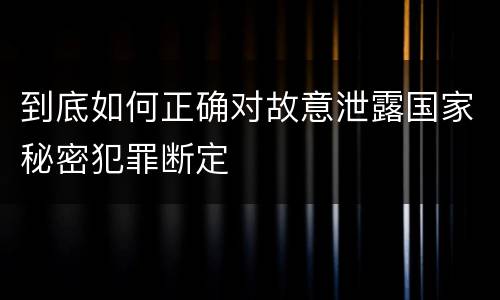 到底如何正确对故意泄露国家秘密犯罪断定