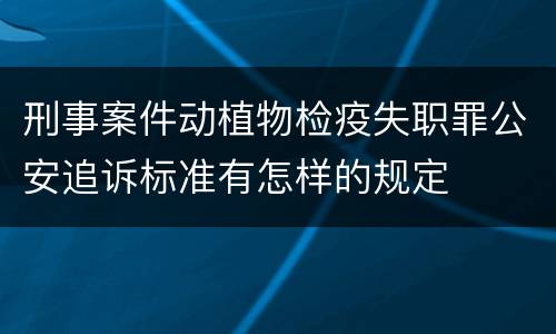 刑事案件动植物检疫失职罪公安追诉标准有怎样的规定