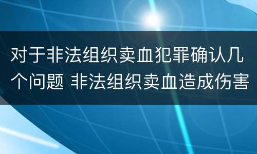 对于非法组织卖血犯罪确认几个问题 非法组织卖血造成伤害构成什么罪