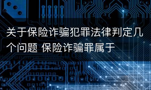 关于保险诈骗犯罪法律判定几个问题 保险诈骗罪属于