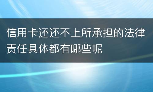 信用卡还还不上所承担的法律责任具体都有哪些呢